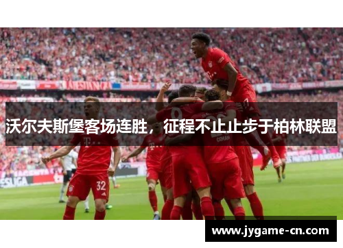 沃尔夫斯堡客场连胜，征程不止止步于柏林联盟